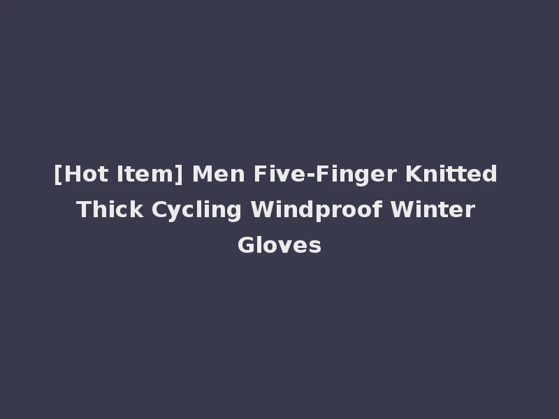 [Hot Item] Men Five-Finger Knitted Thick Cycling Windproof Winter Gloves