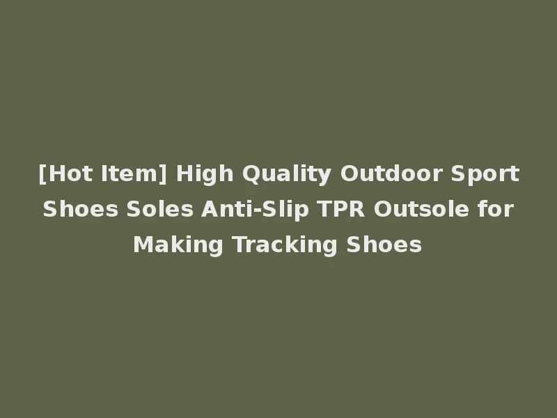 [Hot Item] High Quality Outdoor Sport Shoes Soles Anti-Slip TPR Outsole for Making Tracking Shoes