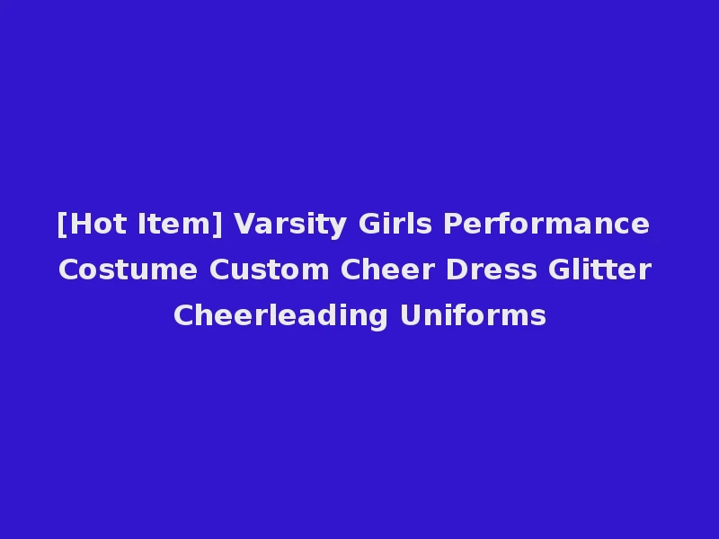 [Hot Item] Varsity Girls Performance Costume Custom Cheer Dress Glitter Cheerleading Uniforms