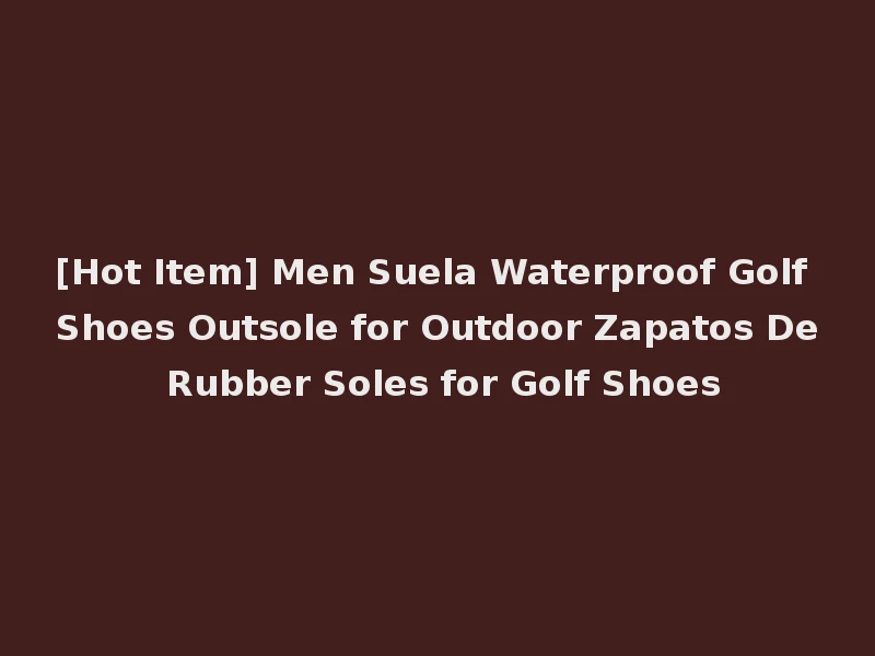 [Hot Item] Men Suela Waterproof Golf Shoes Outsole for Outdoor Zapatos De Rubber Soles for Golf Shoes