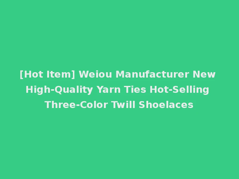 [Hot Item] Weiou Manufacturer New High-Quality Yarn Ties Hot-Selling Three-Color Twill Shoelaces