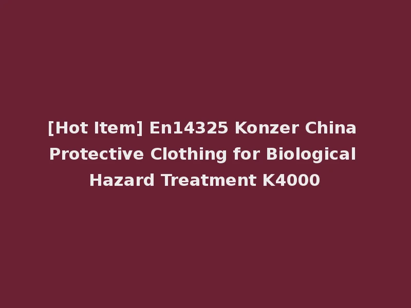 [Hot Item] En14325 Konzer China Protective Clothing for Biological Hazard Treatment K4000