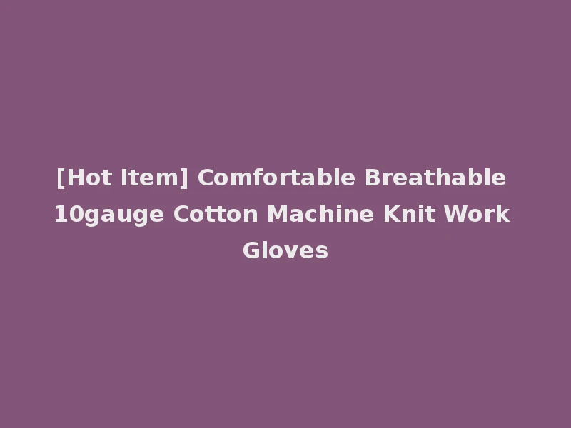 [Hot Item] Comfortable Breathable 10gauge Cotton Machine Knit Work Gloves