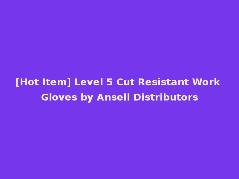[Hot Item] Level 5 Cut Resistant Work Gloves by Ansell Distributors