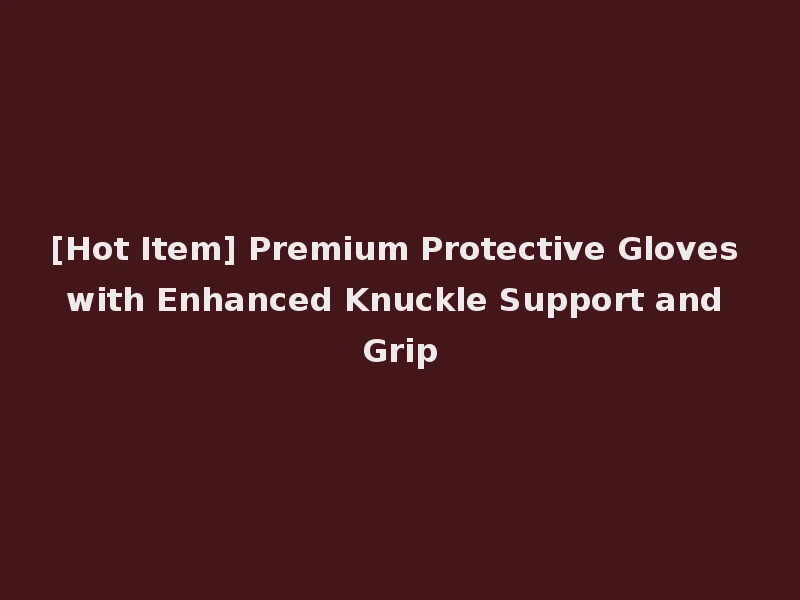 [Hot Item] Premium Protective Gloves with Enhanced Knuckle Support and Grip