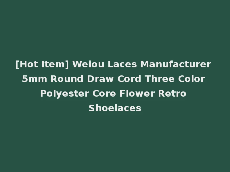 [Hot Item] Weiou Laces Manufacturer 5mm Round Draw Cord Three Color Polyester Core Flower Retro Shoelaces