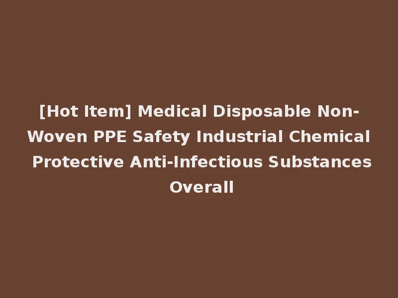[Hot Item] Medical Disposable Non-Woven PPE Safety Industrial Chemical Protective Anti-Infectious Substances Overall
