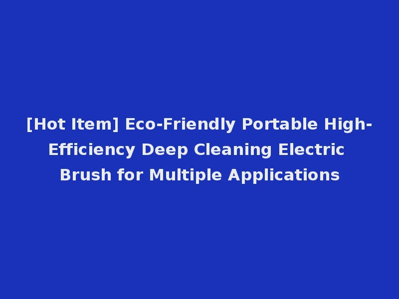 [Hot Item] Eco-Friendly Portable High-Efficiency Deep Cleaning Electric Brush for Multiple Applications