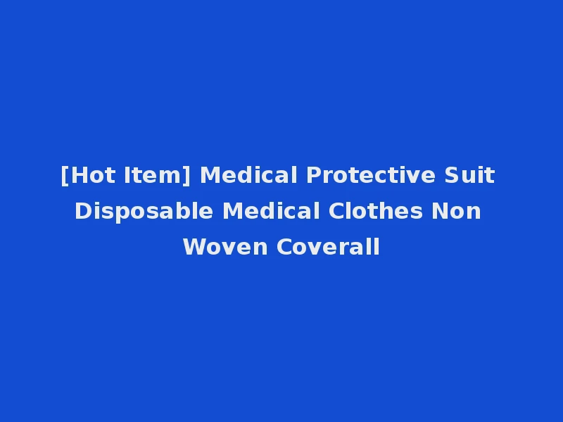 [Hot Item] Medical Protective Suit Disposable Medical Clothes Non Woven Coverall
