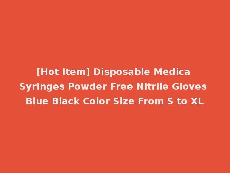 [Hot Item] Disposable Medica Syringes Powder Free Nitrile Gloves Blue Black Color Size From S to XL