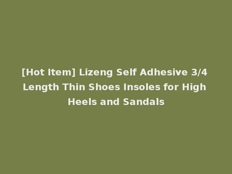 [Hot Item] Lizeng Self Adhesive 3/4 Length Thin Shoes Insoles for High Heels and Sandals