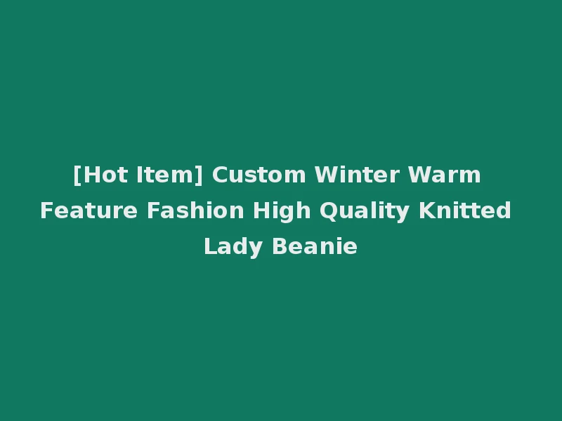 [Hot Item] Custom Winter Warm Feature Fashion High Quality Knitted Lady Beanie