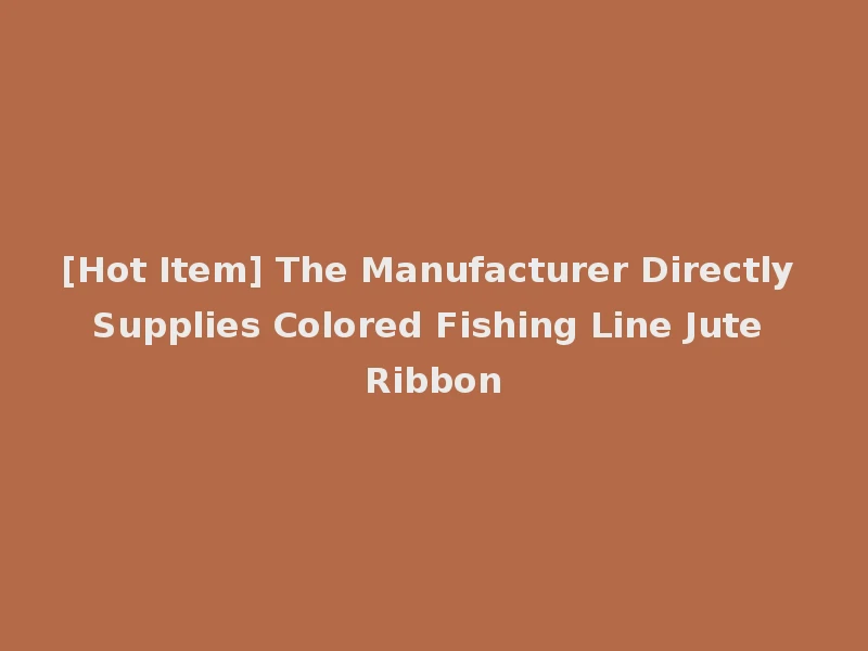 [Hot Item] The Manufacturer Directly Supplies Colored Fishing Line Jute Ribbon