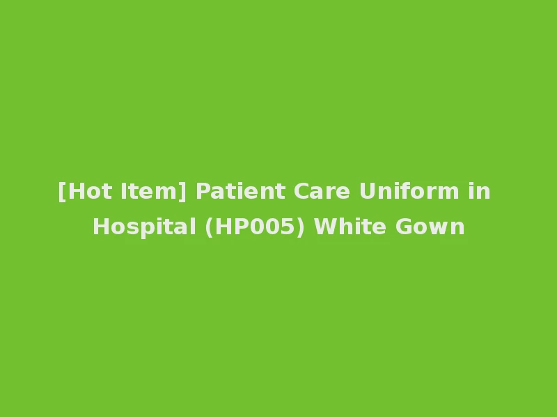 [Hot Item] Patient Care Uniform in Hospital (HP005) White Gown