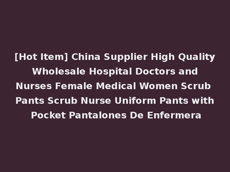 [Hot Item] China Supplier High Quality Wholesale Hospital Doctors and Nurses Female Medical Women Scrub Pants Scrub Nurse Uniform Pants with Pocket Pantalones De Enfermera