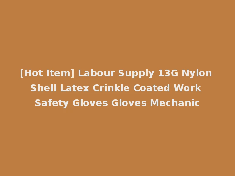 [Hot Item] Labour Supply 13G Nylon Shell Latex Crinkle Coated Work Safety Gloves Gloves Mechanic