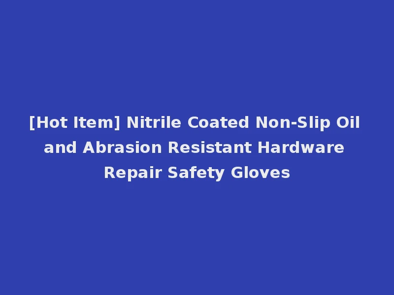 [Hot Item] Nitrile Coated Non-Slip Oil and Abrasion Resistant Hardware Repair Safety Gloves