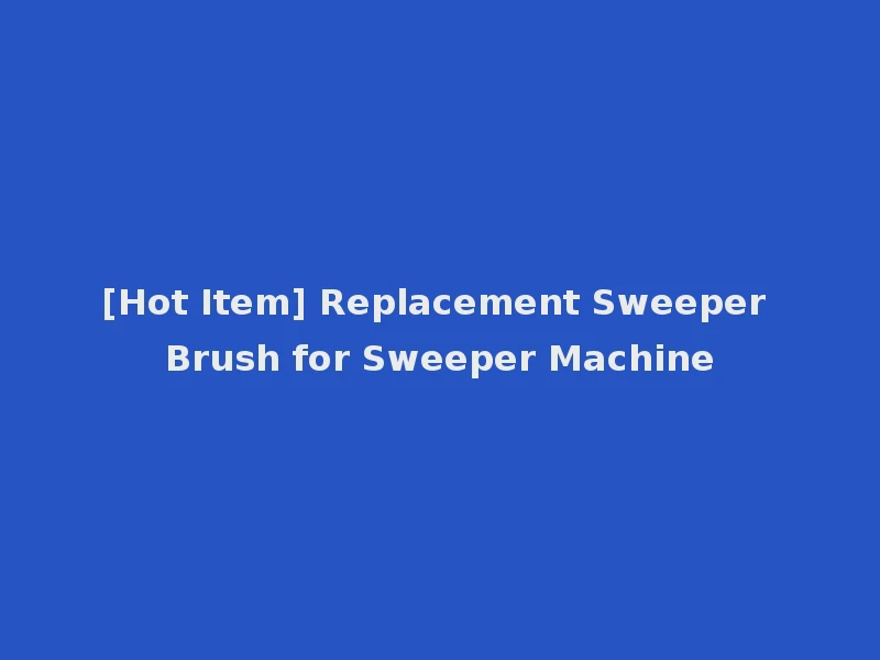 [Hot Item] Replacement Sweeper Brush for Sweeper Machine