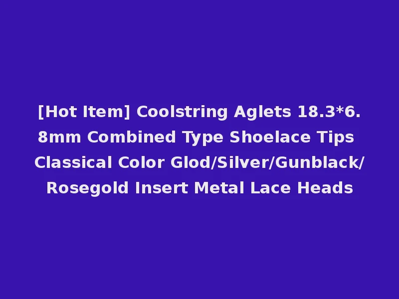 [Hot Item] Coolstring Aglets 18.3*6.8mm Combined Type Shoelace Tips Classical Color Glod/Silver/Gunblack/Rosegold Insert Metal Lace Heads