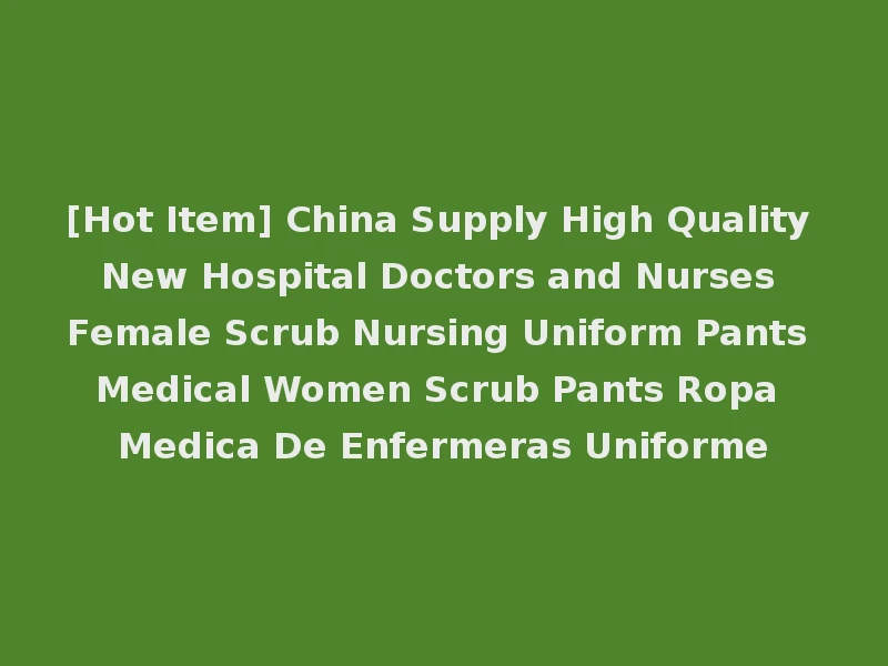 [Hot Item] China Supply High Quality New Hospital Doctors and Nurses Female Scrub Nursing Uniform Pants Medical Women Scrub Pants Ropa Medica De Enfermeras Uniforme