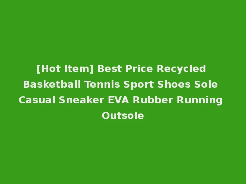 [Hot Item] Best Price Recycled Basketball Tennis Sport Shoes Sole Casual Sneaker EVA Rubber Running Outsole