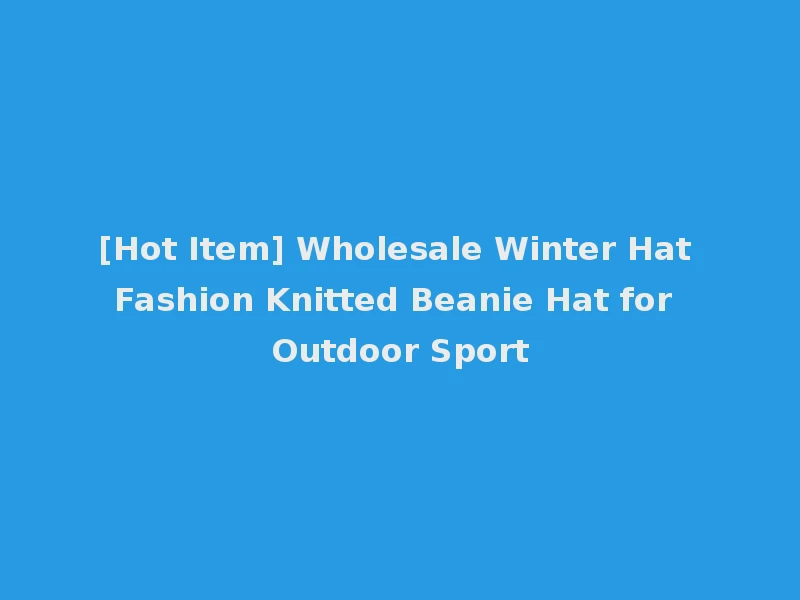 [Hot Item] Wholesale Winter Hat Fashion Knitted Beanie Hat for Outdoor Sport
