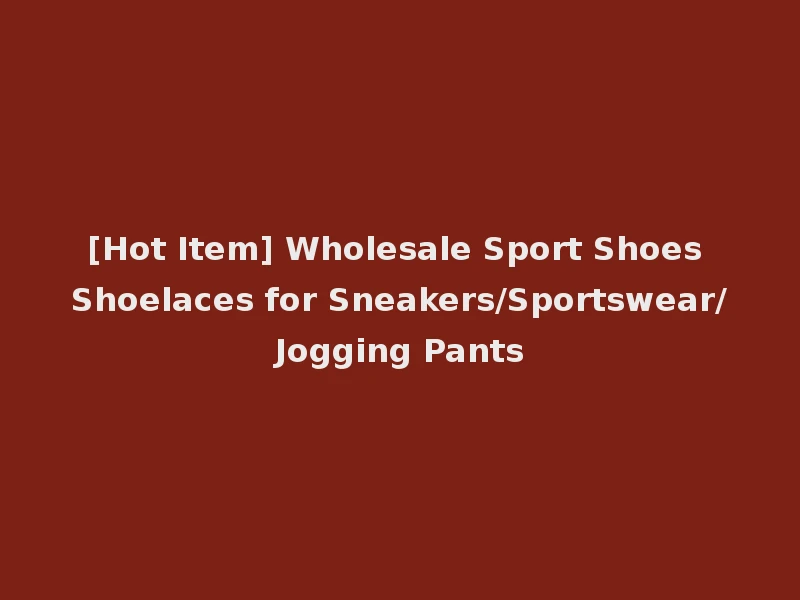 [Hot Item] Wholesale Sport Shoes Shoelaces for Sneakers/Sportswear/Jogging Pants