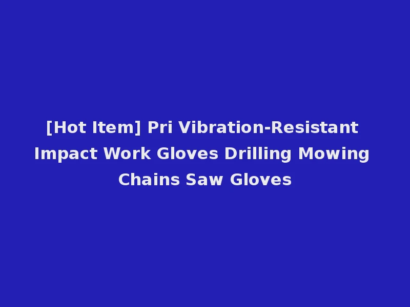 [Hot Item] Pri Vibration-Resistant Impact Work Gloves Drilling Mowing Chains Saw Gloves
