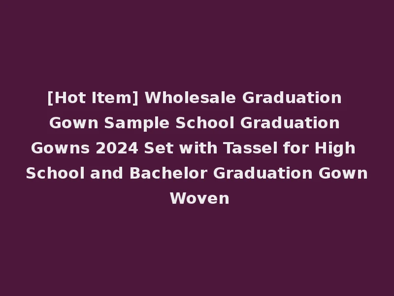 [Hot Item] Wholesale Graduation Gown Sample School Graduation Gowns 2024 Set with Tassel for High School and Bachelor Graduation Gown Woven