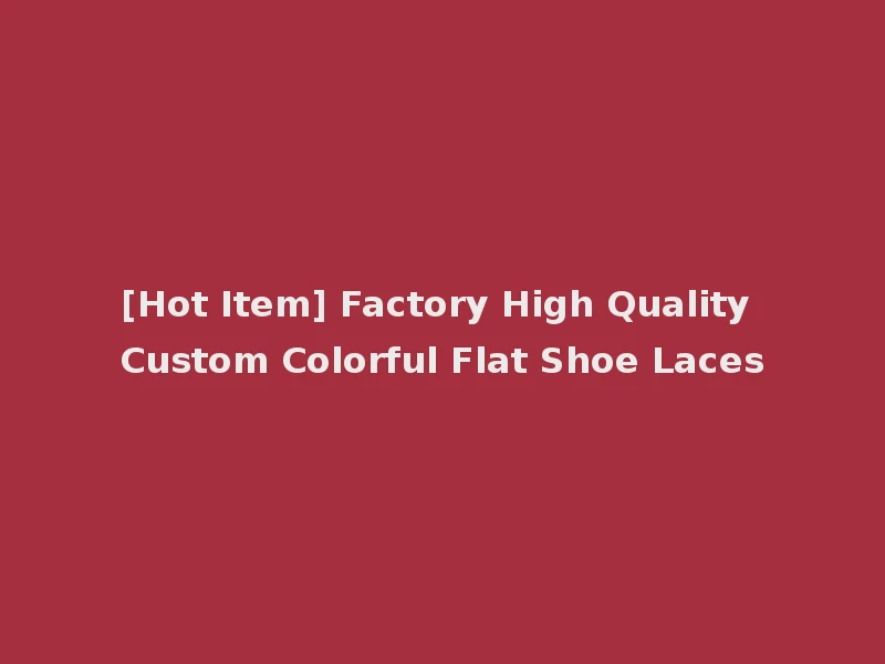 [Hot Item] Factory High Quality Custom Colorful Flat Shoe Laces