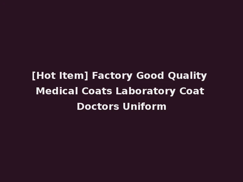 [Hot Item] Factory Good Quality Medical Coats Laboratory Coat Doctors Uniform