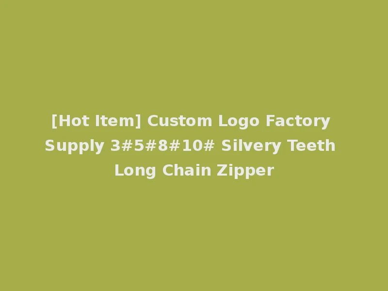 [Hot Item] Custom Logo Factory Supply 3#5#8#10# Silvery Teeth Long Chain Zipper
