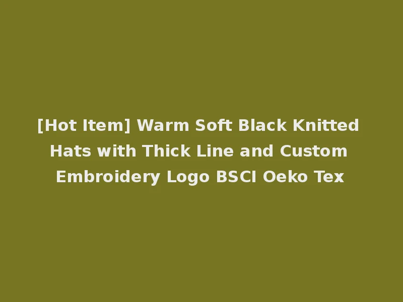 [Hot Item] Warm Soft Black Knitted Hats with Thick Line and Custom Embroidery Logo BSCI Oeko Tex