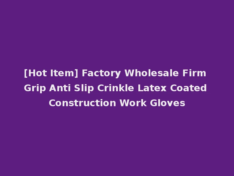 [Hot Item] Factory Wholesale Firm Grip Anti Slip Crinkle Latex Coated Construction Work Gloves