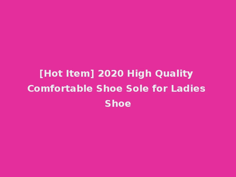 [Hot Item] 2020 High Quality Comfortable Shoe Sole for Ladies Shoe