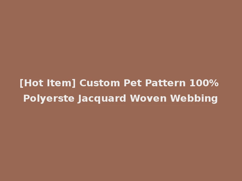 [Hot Item] Custom Pet Pattern 100% Polyerste Jacquard Woven Webbing
