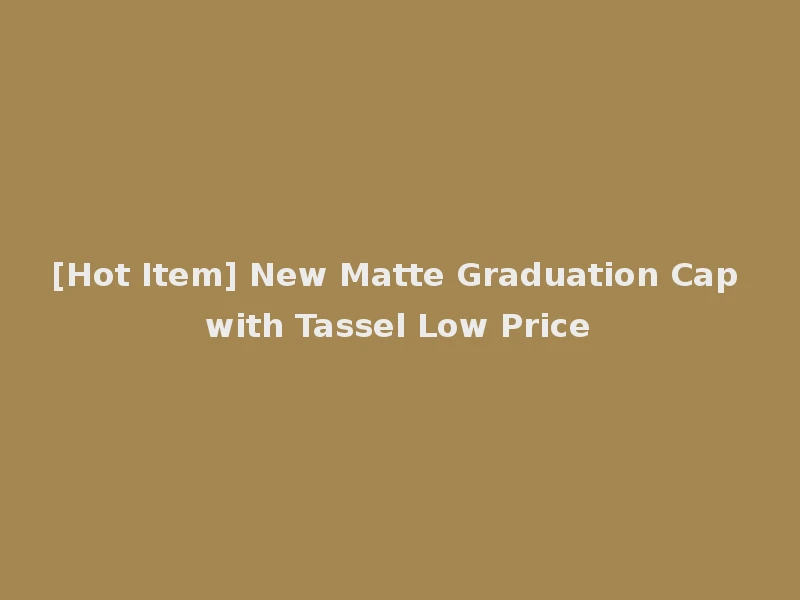 [Hot Item] New Matte Graduation Cap with Tassel Low Price