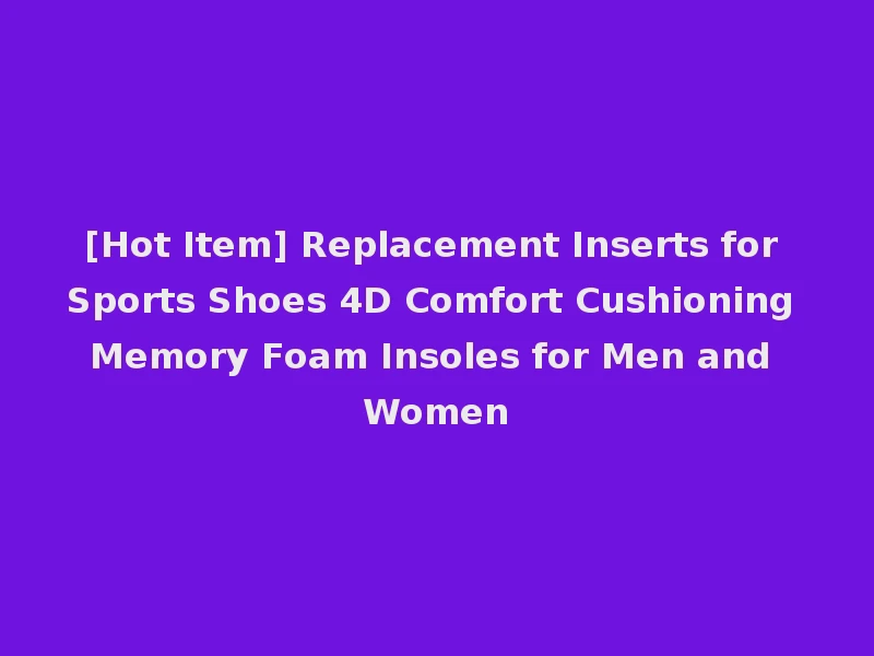 [Hot Item] Replacement Inserts for Sports Shoes 4D Comfort Cushioning Memory Foam Insoles for Men and Women