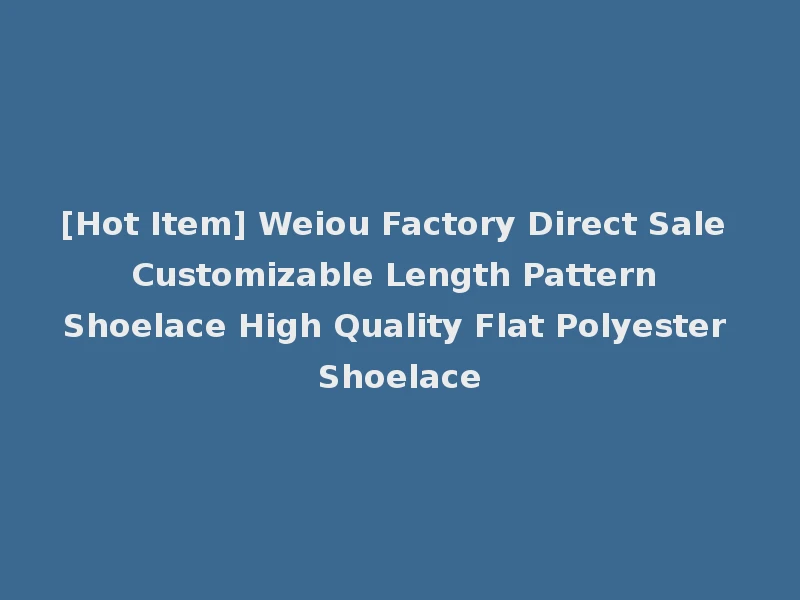 [Hot Item] Weiou Factory Direct Sale Customizable Length Pattern Shoelace High Quality Flat Polyester Shoelace