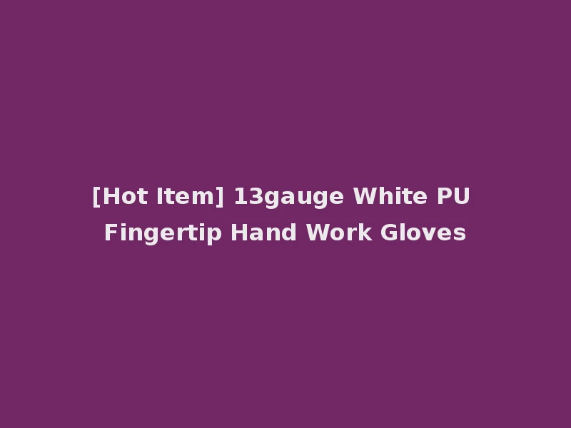 [Hot Item] 13gauge White PU Fingertip Hand Work Gloves