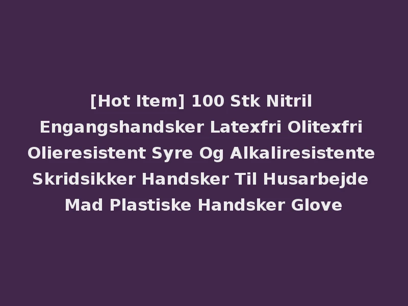 [Hot Item] 100 Stk Nitril Engangshandsker Latexfri Olitexfri Olieresistent Syre Og Alkaliresistente Skridsikker Handsker Til Husarbejde Mad Plastiske Handsker Glove