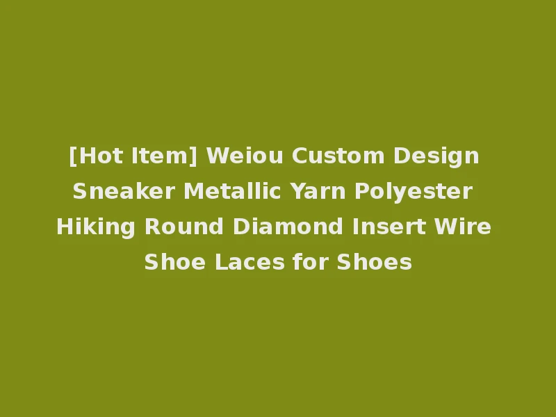 [Hot Item] Weiou Custom Design Sneaker Metallic Yarn Polyester Hiking Round Diamond Insert Wire Shoe Laces for Shoes