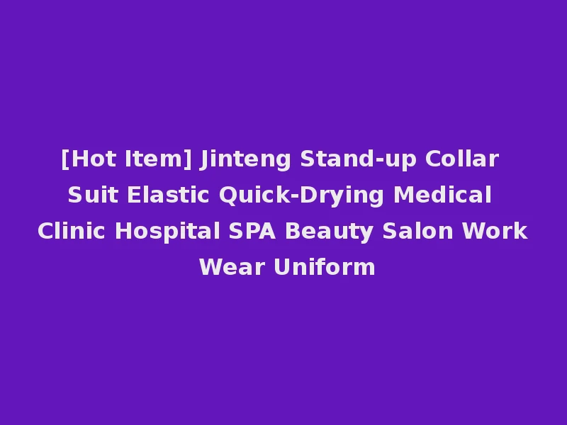 [Hot Item] Jinteng Stand-up Collar Suit Elastic Quick-Drying Medical Clinic Hospital SPA Beauty Salon Work Wear Uniform