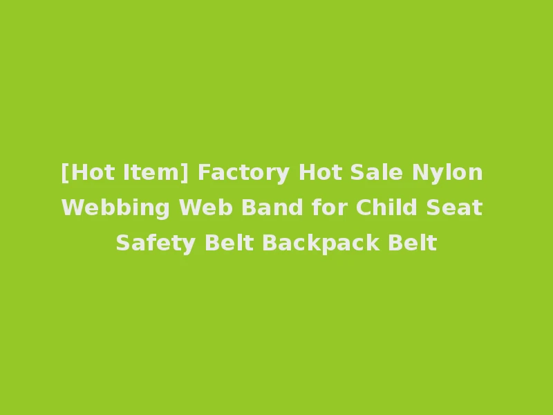 [Hot Item] Factory Hot Sale Nylon Webbing Web Band for Child Seat Safety Belt Backpack Belt