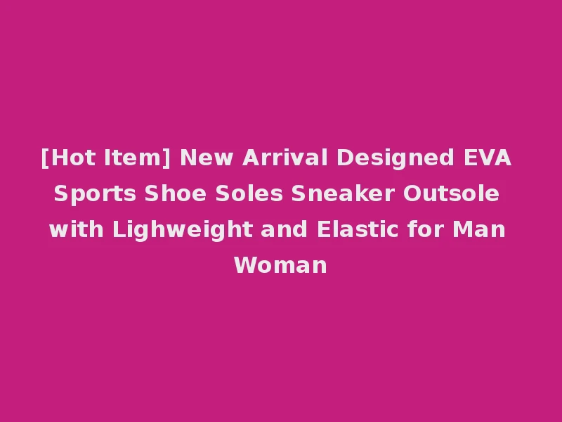 [Hot Item] New Arrival Designed EVA Sports Shoe Soles Sneaker Outsole with Lighweight and Elastic for Man Woman