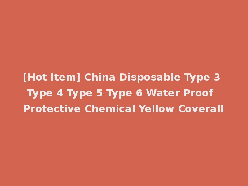 [Hot Item] China Disposable Type 3 Type 4 Type 5 Type 6 Water Proof Protective Chemical Yellow Coverall