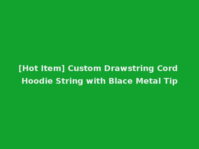 [Hot Item] Custom Drawstring Cord Hoodie String with Blace Metal Tip