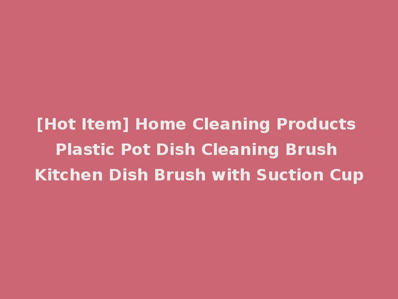 [Hot Item] Home Cleaning Products Plastic Pot Dish Cleaning Brush Kitchen Dish Brush with Suction Cup