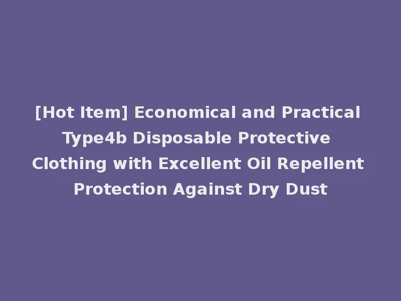 [Hot Item] Economical and Practical Type4b Disposable Protective Clothing with Excellent Oil Repellent Protection Against Dry Dust