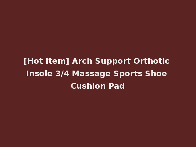 [Hot Item] Arch Support Orthotic Insole 3/4 Massage Sports Shoe Cushion Pad